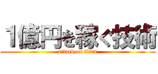 １億円を稼ぐ技術 (attack on titan)