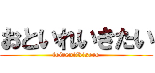 おといれいきたい (toireniikisero)
