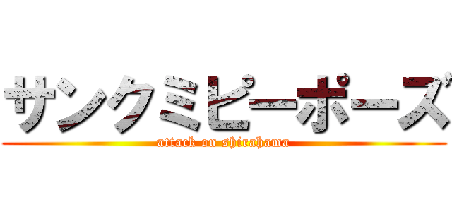 サンクミピーポーズ (attack on shirahama)