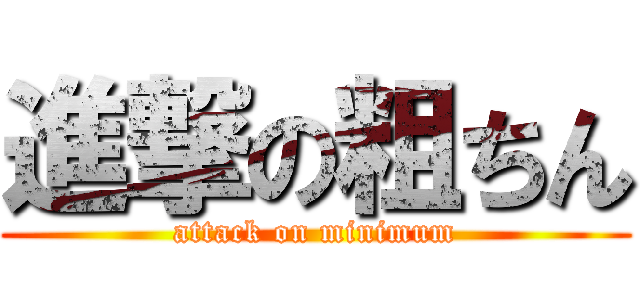 進撃の粗ちん (attack on minimum)