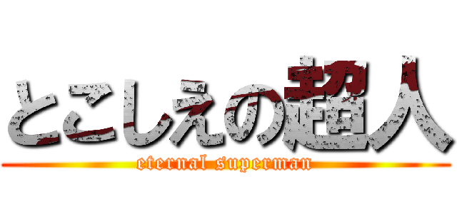 とこしえの超人 (eternal superman)