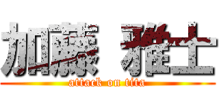 加藤 雅士 (attack on tita)