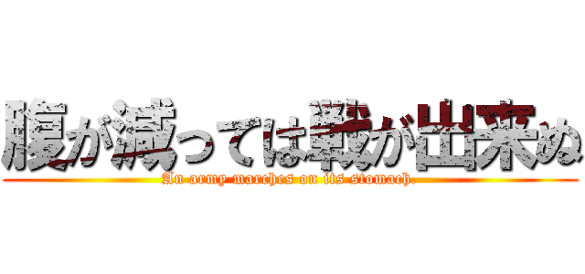 腹が減っては戦が出来ぬ (An army marches on its stomach.)