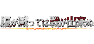 腹が減っては戦が出来ぬ (An army marches on its stomach.)