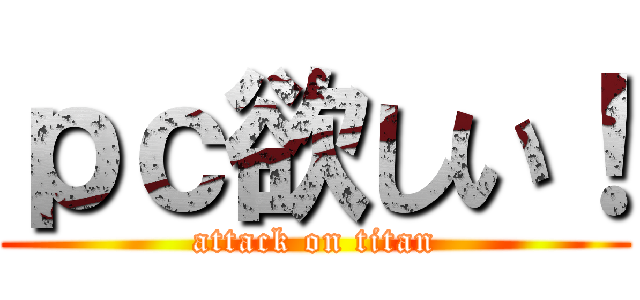 ｐｃ欲しい！ (attack on titan)