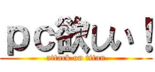ｐｃ欲しい！ (attack on titan)