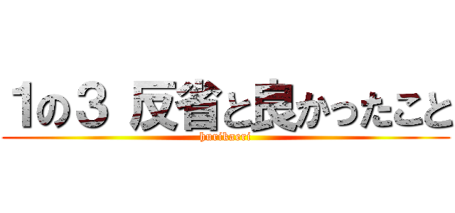 １の３ 反省と良かったこと (hurikaeri)