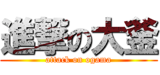 進撃の大釜 (attack on ogama)