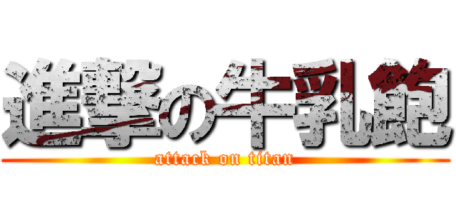 進撃の牛乳飽 (attack on titan)