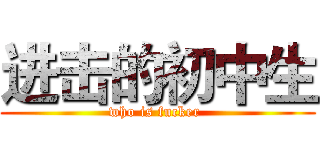 进击的初中生 (who is fucker )