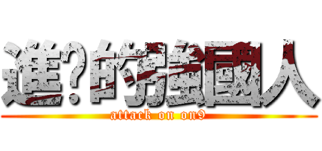 進擊的強國人 (attack on on9)