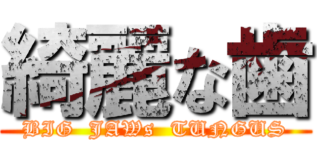 綺麗な歯 (BIG  JAWs  TUNGUS)