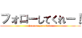 フォローしてくれー！ (huorou  yoroshiku)
