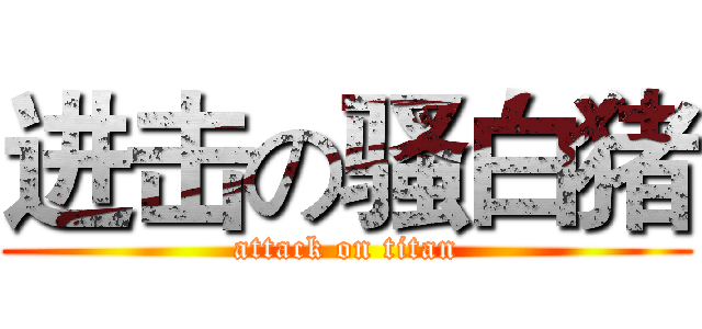进击の骚白猪 (attack on titan)