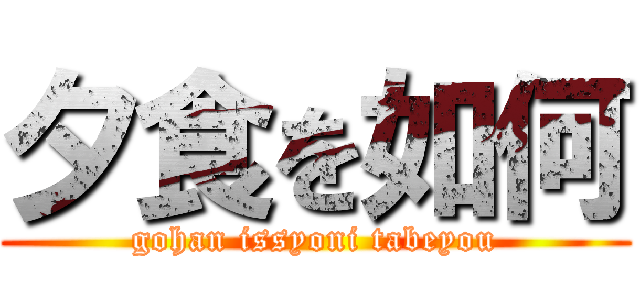 夕食を如何 (gohan issyoni tabeyou)