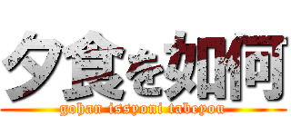 夕食を如何 (gohan issyoni tabeyou)