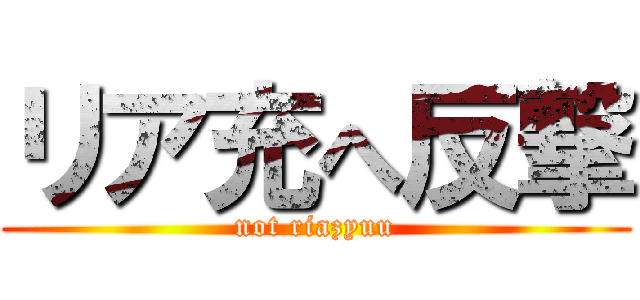 リア充へ反撃 (not riazyuu)