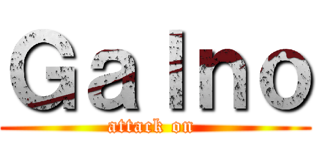 Ｇａｌｎｏ (attack on )