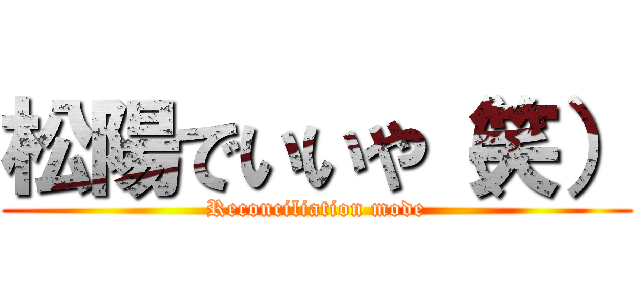 松陽でいいや（笑） (Reconciliation mode)