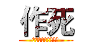 作死 (。。。。。。。。。)