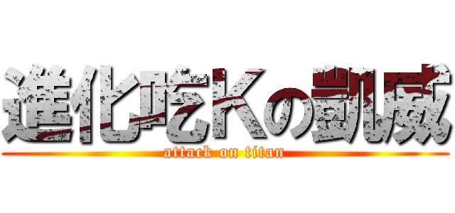 進化吃Ｋの凱威 (attack on titan)