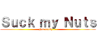 Ｓｕｃｋ ｍｙ Ｎｕｔｓ (Not really .-.)