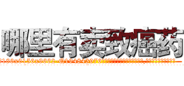 哪里有卖致癌药 (哪里有卖致癌药【电.话186x0156x9662-Q194843976林氏药业】我们做的是长期生意,靠的是老客户长期支持
参考消息网2月20日报道 韩媒称，“剩女多、离婚率高的城市，房价一定会上涨。”这是中国经济学家金岩石2016年12月参加在上海举行的房地产相关论坛时说的话。
)