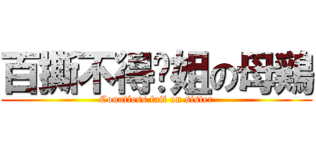 百撕不得骑姐の母鶏 (Countless fail on sister)