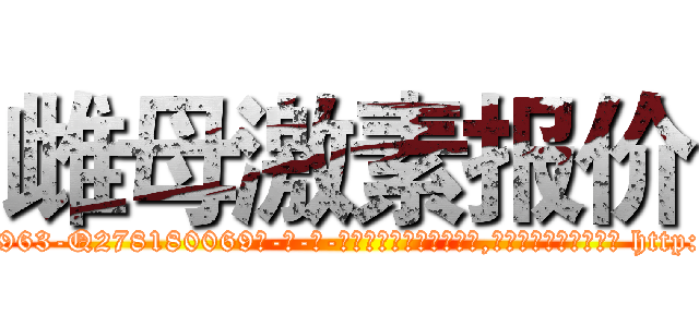 雌母激素报价 (雌母激素报价【电-186x2687x6963-Q278180069元-吉-药-业】我们做的是长期生意,靠的是老客户长期支持 http://sngk.net/4CXtqr
)