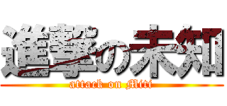 進撃の未知 (attack on Miti)