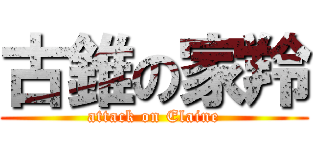 古錐の家羚 (attack on Elaine)