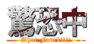 驚恐中 (What Fouck!!!!)