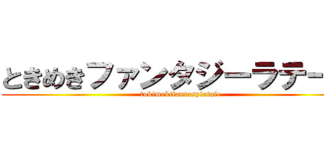 ときめきファンタジーラテール (tokimekifantasylatale)