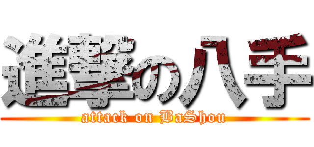 進撃の八手 (attack on BaShou)
