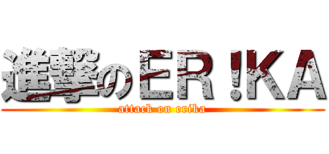 進撃のＥＲ！ＫＡ (attack on erika)