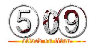 ⑤０⑨ (attack on titan)