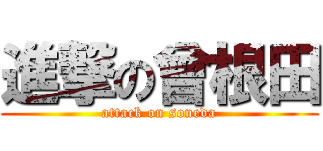 進撃の曾根田 (attack on soneda)