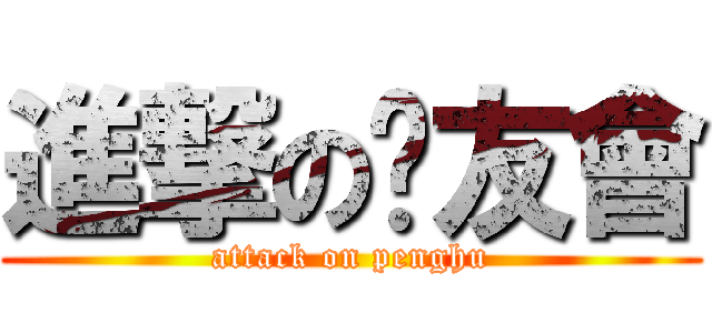 進撃の烤友會 (attack on penghu)