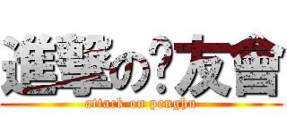 進撃の烤友會 (attack on penghu)