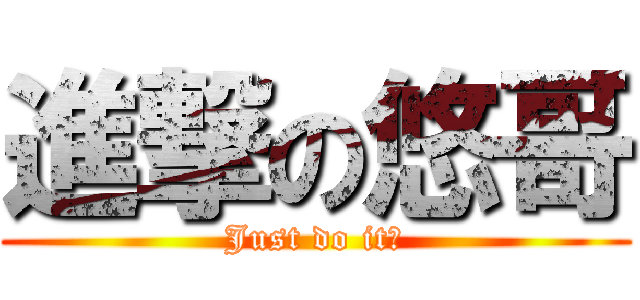 進撃の悠哥 (Just do it！)