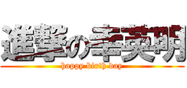 進撃の幸英明 (happy birth day)