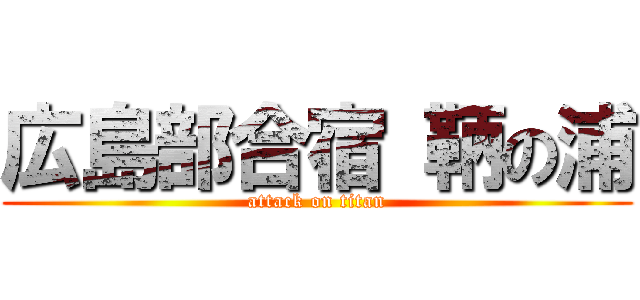 広島部合宿 鞆の浦 (attack on titan)