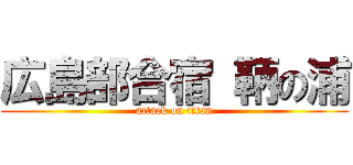 広島部合宿 鞆の浦 (attack on titan)