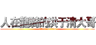 人在龍騎的洪于清大哥 (attack on titan)