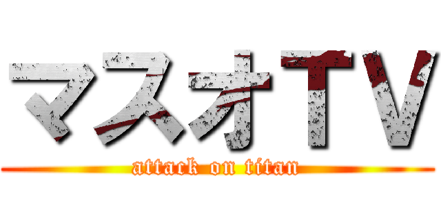 マスオＴＶ (attack on titan)