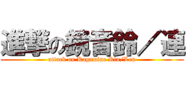 進撃の鏡音鈴／連 (attack on Kagamine Rin/Len)