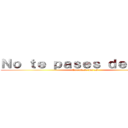 Ｎｏ ｔｅ ｐａｓｅｓ ｄｅ ｐｕｔｏ (Que obeso que es)