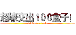 超壕交出１００盒子！ (quedewanyierchaohao)