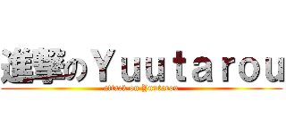進撃のＹｕｕｔａｒｏｕ (attack on Yuutarou)