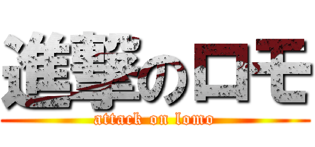 進撃のロモ (attack on lomo)